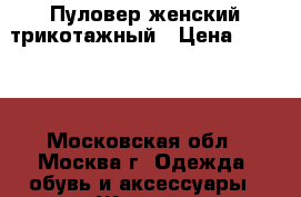 Пуловер женский трикотажный › Цена ­ 1 000 - Московская обл., Москва г. Одежда, обувь и аксессуары » Женская одежда и обувь   